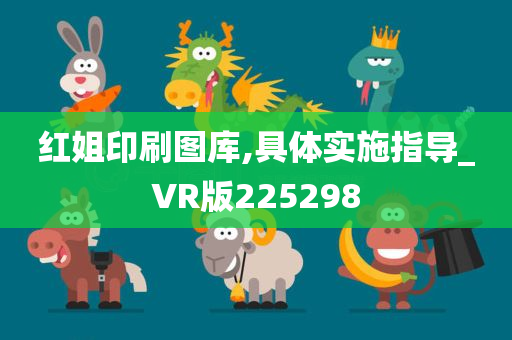 红姐印刷图库,具体实施指导_VR版225298