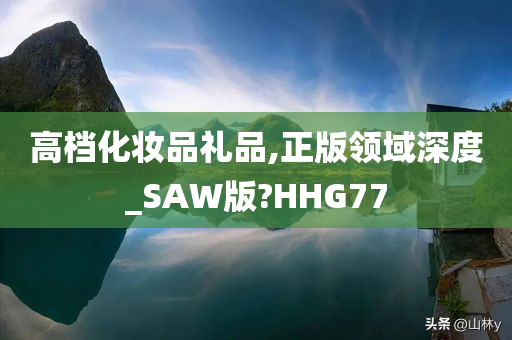 高档化妆品礼品,正版领域深度_SAW版?HHG77