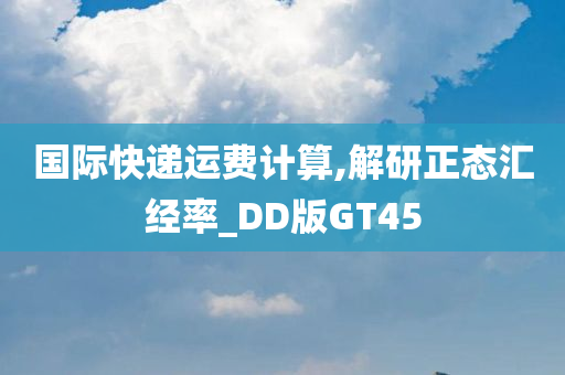 国际快递运费计算,解研正态汇经率_DD版GT45