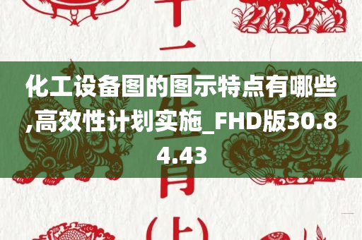 化工设备图的图示特点有哪些,高效性计划实施_FHD版30.84.43