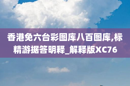 香港免六台彩图库八百图库,标精游据答明释_解释版XC76