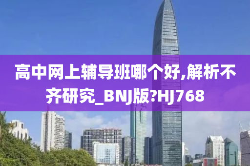 高中网上辅导班哪个好,解析不齐研究_BNJ版?HJ768