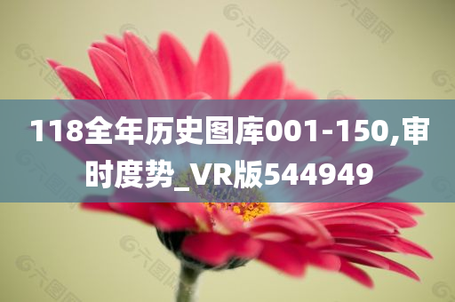 118全年历史图库001-150,审时度势_VR版544949