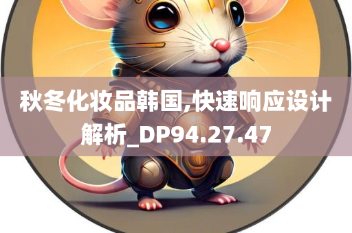 秋冬化妆品韩国,快速响应设计解析_DP94.27.47