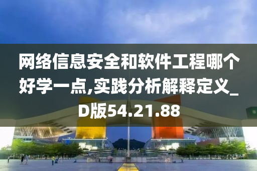 网络信息安全和软件工程哪个好学一点,实践分析解释定义_D版54.21.88