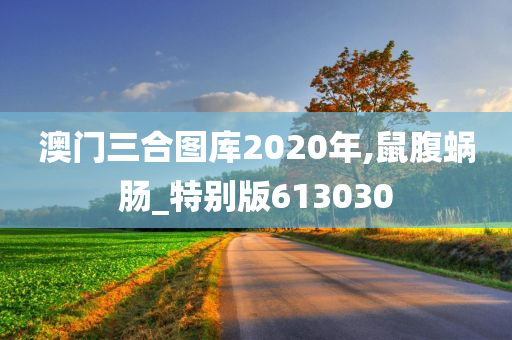 澳门三合图库2020年,鼠腹蜗肠_特别版613030