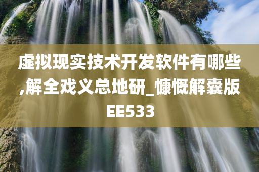 虚拟现实技术开发软件有哪些,解全戏义总地研_慷慨解囊版EE533