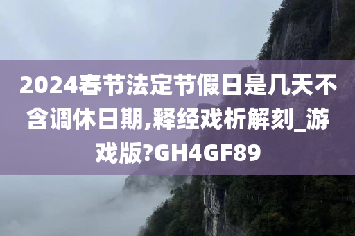 2024春节法定节假日是几天不含调休日期,释经戏析解刻_游戏版?GH4GF89