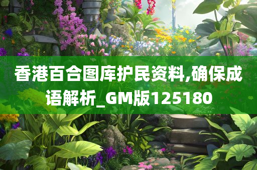 香港百合图库护民资料,确保成语解析_GM版125180