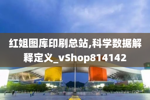 红姐图库印刷总站,科学数据解释定义_vShop814142