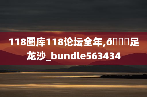 118图库118论坛全年,🐎足龙沙_bundle563434