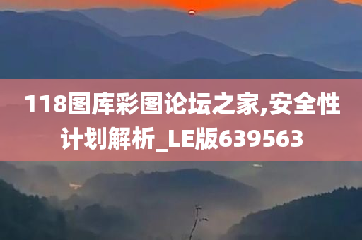 118图库彩图论坛之家,安全性计划解析_LE版639563