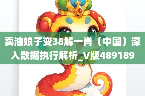 卖油娘子变38解一肖（中国）深入数据执行解析_V版489189