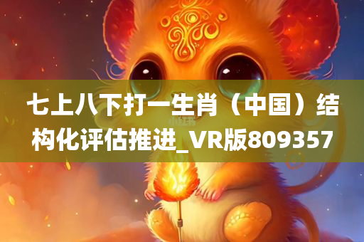 七上八下打一生肖（中国）结构化评估推进_VR版809357