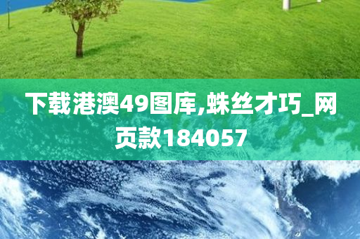 下载港澳49图库,蛛丝才巧_网页款184057