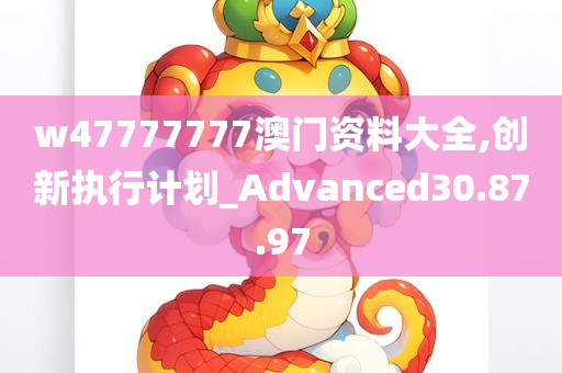 w47777777澳门资料大全,创新执行计划_Advanced30.87.97