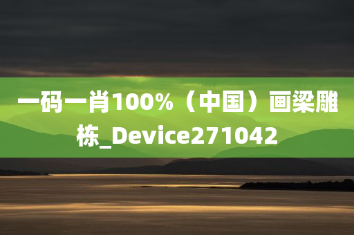 一码一肖100%（中国）画梁雕栋_Device271042