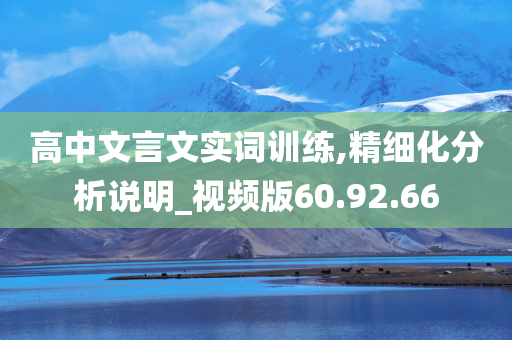 高中文言文实词训练,精细化分析说明_视频版60.92.66