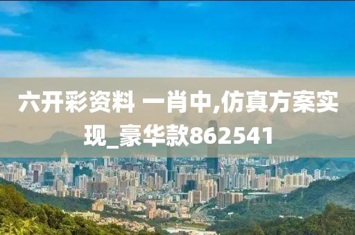 六开彩资料 一肖中,仿真方案实现_豪华款862541