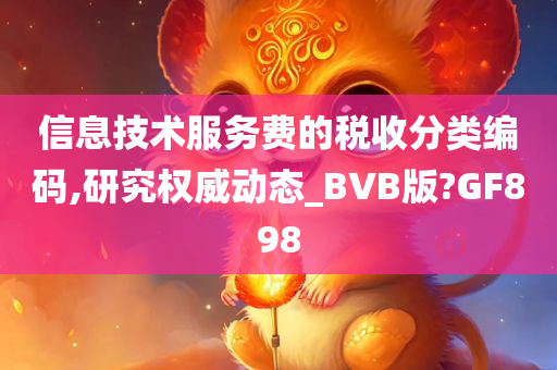 信息技术服务费的税收分类编码,研究权威动态_BVB版?GF898