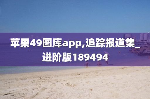 苹果49图库app,追踪报道集_进阶版189494