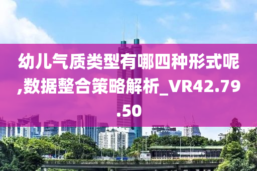 幼儿气质类型有哪四种形式呢,数据整合策略解析_VR42.79.50