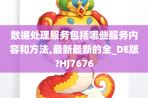 数据处理服务包括哪些服务内容和方法,最新最新的全_DE版?HJ7676