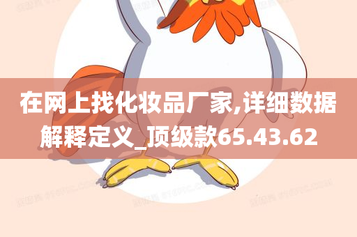 在网上找化妆品厂家,详细数据解释定义_顶级款65.43.62