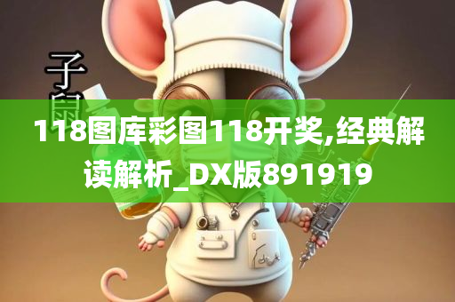 118图库彩图118开奖,经典解读解析_DX版891919