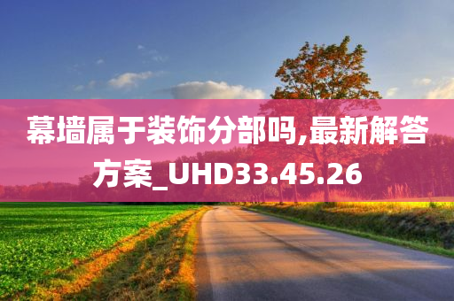 幕墙属于装饰分部吗,最新解答方案_UHD33.45.26