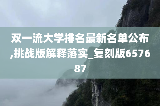 双一流大学排名最新名单公布,挑战版解释落实_复刻版657687