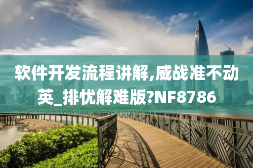 软件开发流程讲解,威战准不动英_排忧解难版?NF8786