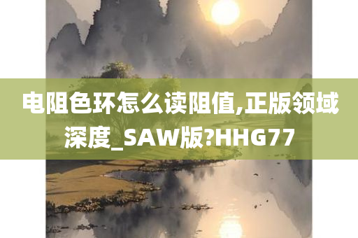 电阻色环怎么读阻值,正版领域深度_SAW版?HHG77