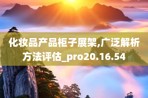 化妆品产品柜子展架,广泛解析方法评估_pro20.16.54