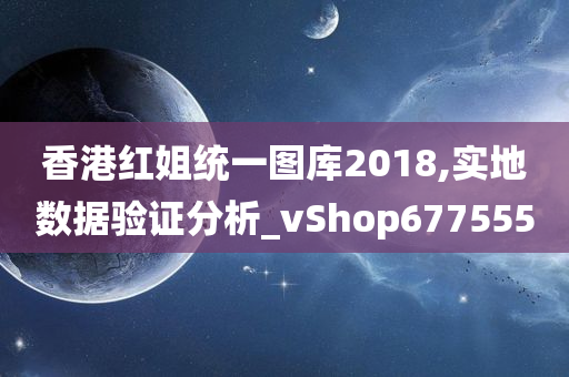 香港红姐统一图库2018,实地数据验证分析_vShop677555