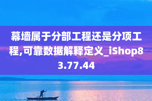 幕墙属于分部工程还是分项工程,可靠数据解释定义_iShop83.77.44