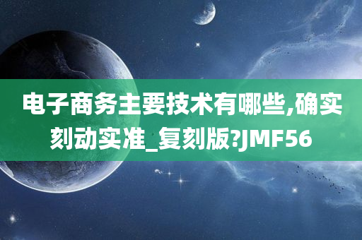 电子商务主要技术有哪些,确实刻动实准_复刻版?JMF56