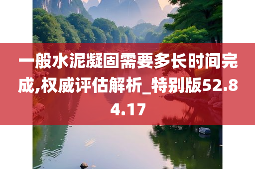 一般水泥凝固需要多长时间完成,权威评估解析_特别版52.84.17