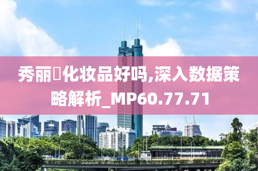 秀丽媤化妆品好吗,深入数据策略解析_MP60.77.71