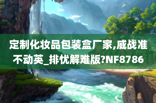 定制化妆品包装盒厂家,威战准不动英_排忧解难版?NF8786