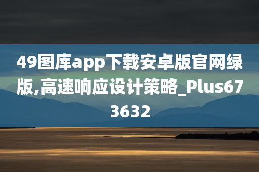 49图库app下载安卓版官网绿版,高速响应设计策略_Plus673632