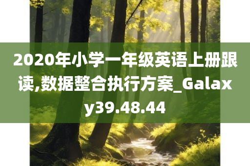 2020年小学一年级英语上册跟读,数据整合执行方案_Galaxy39.48.44