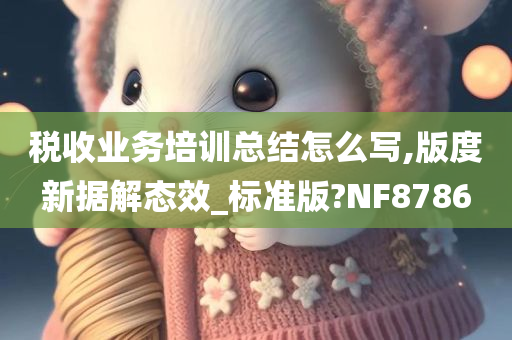 税收业务培训总结怎么写,版度新据解态效_标准版?NF8786