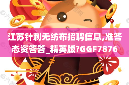 江苏针刺无纺布招聘信息,准答态资答答_精英版?GGF7876