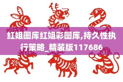 红姐图库红姐彩图库,持久性执行策略_精装版117686