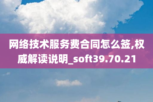 网络技术服务费合同怎么签,权威解读说明_soft39.70.21