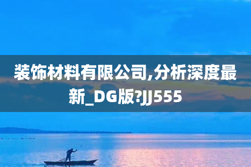 装饰材料有限公司,分析深度最新_DG版?JJ555