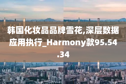 韩国化妆品品牌雪花,深层数据应用执行_Harmony款95.54.34