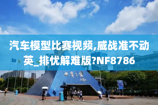 汽车模型比赛视频,威战准不动英_排忧解难版?NF8786