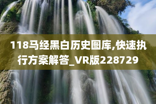 118马经黑白历史图库,快速执行方案解答_VR版228729